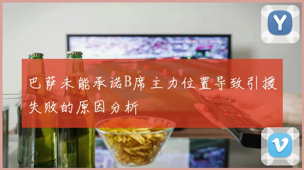 巴萨未能承诺B席主力位置导致引援失败的原因分析