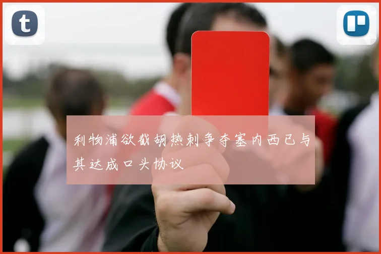 利物浦欲截胡热刺争夺塞内西已与其达成口头协议