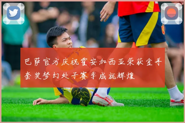 巴萨官方庆祝霍安加西亚荣获金手套奖梦幻处子赛季成就辉煌