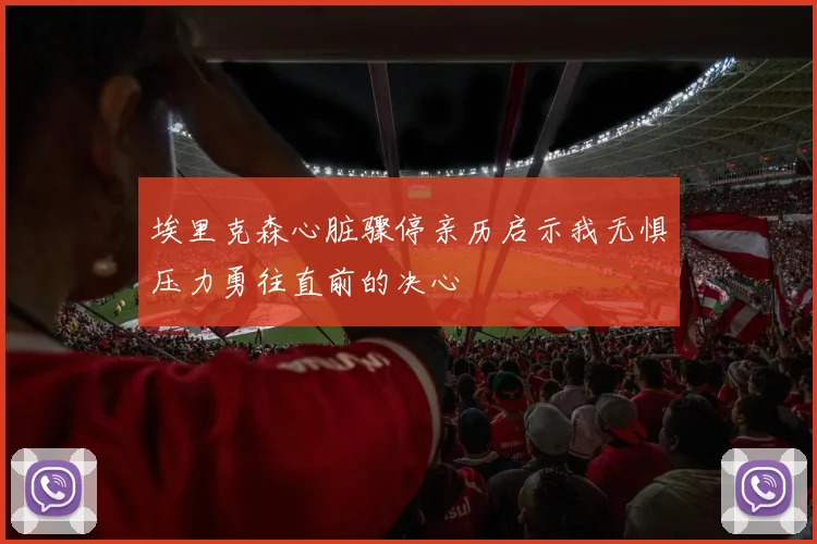 埃里克森心脏骤停亲历启示我无惧压力勇往直前的决心