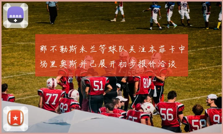 那不勒斯米兰等球队关注本菲卡中场里奥斯并已展开初步报价洽谈