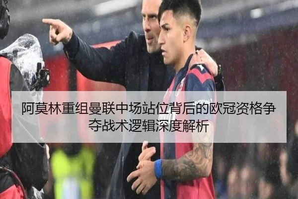 阿莫林重组曼联中场站位背后的欧冠资格争夺战术逻辑深度解析